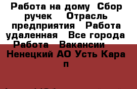 “Работа на дому. Сбор ручек“ › Отрасль предприятия ­ Работа удаленная - Все города Работа » Вакансии   . Ненецкий АО,Усть-Кара п.